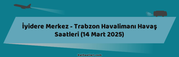 İyidere Merkez - Trabzon Havalimanı Havaş Saatleri (14 Mart 2025)